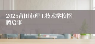 2025莆田市理工技术学校招聘启事