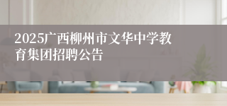 2025广西柳州市文华中学教育集团招聘公告