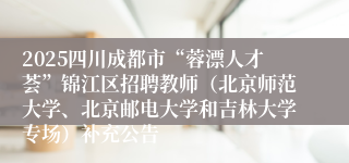 2025四川成都市“蓉漂人才荟”锦江区招聘教师（北京师范大学、北京邮电大学和吉林大学专场）补充公告