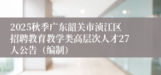 2025秋季广东韶关市浈江区招聘教育教学类高层次人才27人公告（编制）