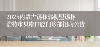 2025内蒙古锡林郭勒盟锡林浩特市贝康口腔门诊部招聘公告