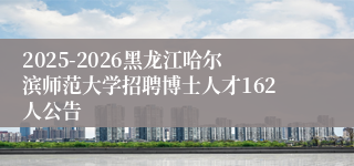 2025-2026黑龙江哈尔滨师范大学招聘博士人才162人公告
