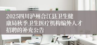 2025四川泸州合江县卫生健康局秋季卫生医疗机构编外人才招聘的补充公告