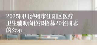 2025四川泸州市江阳区医疗卫生辅助岗位拟招募20名同志的公示