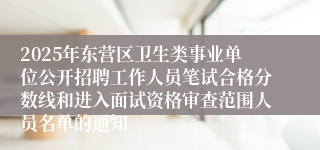 2025年东营区卫生类事业单位公开招聘工作人员笔试合格分数线和进入面试资格审查范围人员名单的通知
