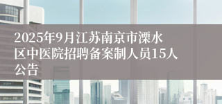 2025年9月江苏南京市溧水区中医院招聘备案制人员15人公告