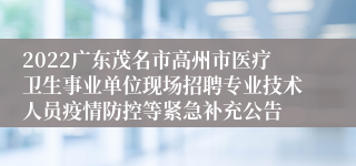 2022广东茂名市高州市医疗卫生事业单位现场招聘专业技术人员疫情防控等紧急补充公告