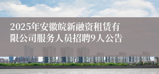 2025年安徽皖新融资租赁有限公司服务人员招聘9人公告
