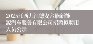 2025江西九江德安六能新能源汽车服务有限公司招聘拟聘用人员公示