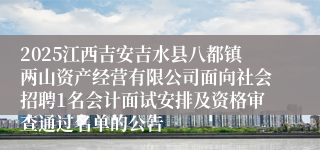 2025江西吉安吉水县八都镇两山资产经营有限公司面向社会招聘1名会计面试安排及资格审查通过名单的公告