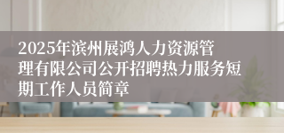 2025年滨州展鸿人力资源管理有限公司公开招聘热力服务短期工作人员简章