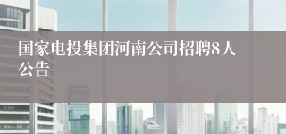 国家电投集团河南公司招聘8人公告