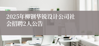 2025年柳钢华锐设计公司社会招聘2人公告