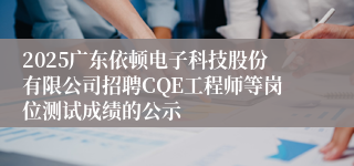 2025广东依顿电子科技股份有限公司招聘CQE工程师等岗位测试成绩的公示