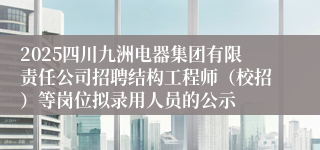 2025四川九洲电器集团有限责任公司招聘结构工程师（校招）等岗位拟录用人员的公示