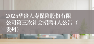 2025华贵人寿保险股份有限公司第三次社会招聘4人公告（贵州）