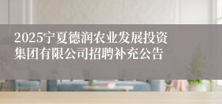 2025宁夏德润农业发展投资集团有限公司招聘补充公告