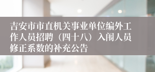 吉安市市直机关事业单位编外工作人员招聘（四十八）入闱人员修正系数的补充公告