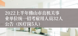 2022上半年佛山市直机关事业单位统一招考雇用人员32人公告（医疗岗5人）