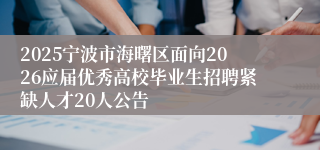 2025宁波市海曙区面向2026应届优秀高校毕业生招聘紧缺人才20人公告