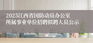 2025江西省国防动员办公室所属事业单位招聘拟聘人员公示