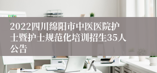 2022四川绵阳市中医医院护士暨护士规范化培训招生35人公告