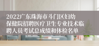 2022广东珠海市斗门区妇幼保健院招聘医疗卫生专业技术临聘人员考试总成绩和体检名单