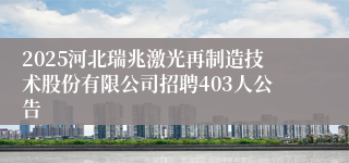 2025河北瑞兆激光再制造技术股份有限公司招聘403人公告