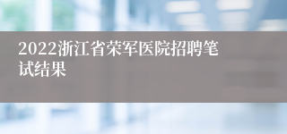 2022浙江省荣军医院招聘笔试结果