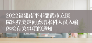 2022福建南平市邵武市立医院医疗类定向委培本科人员入编体检有关事项的通知