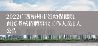 2022广西梧州市妇幼保健院直接考核招聘事业工作人员1人公告