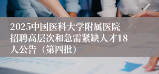 2025中国医科大学附属医院招聘高层次和急需紧缺人才18人公告（第四批）