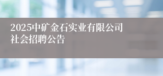 2025中矿金石实业有限公司社会招聘公告