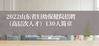 2022山东省妇幼保健院招聘（高层次人才）130人简章