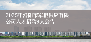 2025年洛阳市军粮供应有限公司人才招聘9人公告