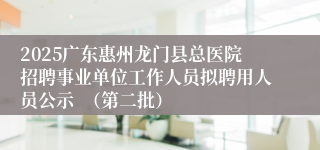 2025广东惠州龙门县总医院招聘事业单位工作人员拟聘用人员公示  （第二批）