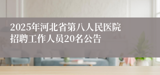 2025年河北省第八人民医院招聘工作人员20名公告