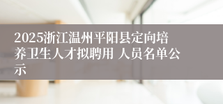 2025浙江温州平阳县定向培养卫生人才拟聘用 人员名单公示