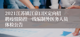 2021江苏镇江京口区定向招聘疫情防控一线编制外医务人员体检公告