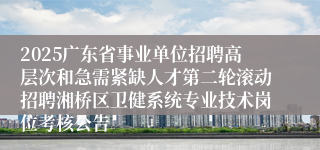 2025广东省事业单位招聘高层次和急需紧缺人才第二轮滚动招聘湘桥区卫健系统专业技术岗位考核公告