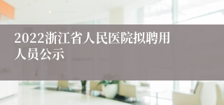 2022浙江省人民医院拟聘用人员公示