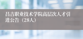 昌吉职业技术学院高层次人才引进公告（28人）