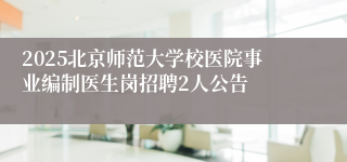 2025北京师范大学校医院事业编制医生岗招聘2人公告