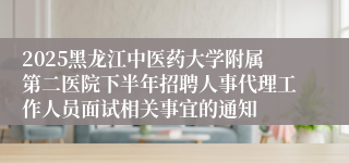 2025黑龙江中医药大学附属第二医院下半年招聘人事代理工作人员面试相关事宜的通知