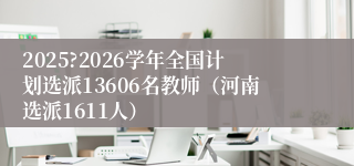 2025?2026学年全国计划选派13606名教师（河南选派1611人）