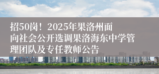 招50岗！2025年果洛州面向社会公开选调果洛海东中学管理团队及专任教师公告
