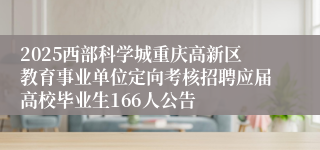 2025西部科学城重庆高新区教育事业单位定向考核招聘应届高校毕业生166人公告