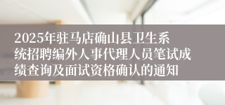 2025年驻马店确山县卫生系统招聘编外人事代理人员笔试成绩查询及面试资格确认的通知