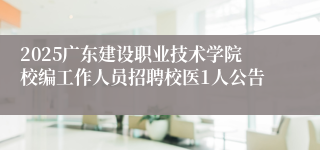 2025广东建设职业技术学院校编工作人员招聘校医1人公告