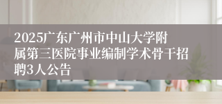 2025广东广州市中山大学附属第三医院事业编制学术骨干招聘3人公告